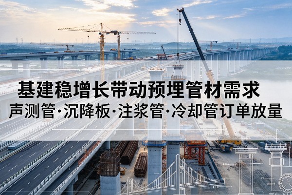 建平基建稳增长带动预埋监测管材需求，声测管、沉降板、注浆管订单持续放量
