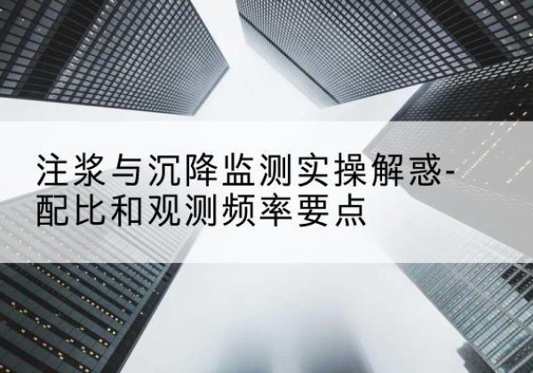 建平水泥浆配比不当会不会造成注浆管堵管？-注浆与沉降监测实操解惑-配比和观测频率要点